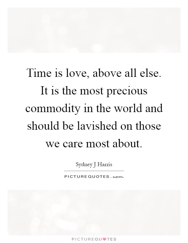 Time is love, above all else. It is the most precious commodity in the world and should be lavished on those we care most about Picture Quote #1