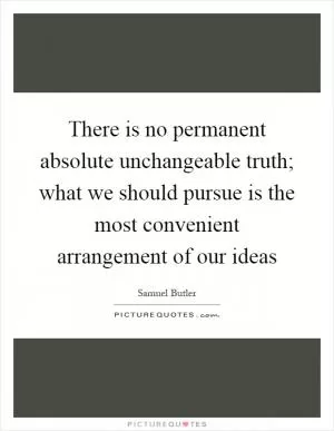There is no permanent absolute unchangeable truth; what we should pursue is the most convenient arrangement of our ideas Picture Quote #1