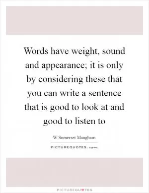 Words have weight, sound and appearance; it is only by considering these that you can write a sentence that is good to look at and good to listen to Picture Quote #1