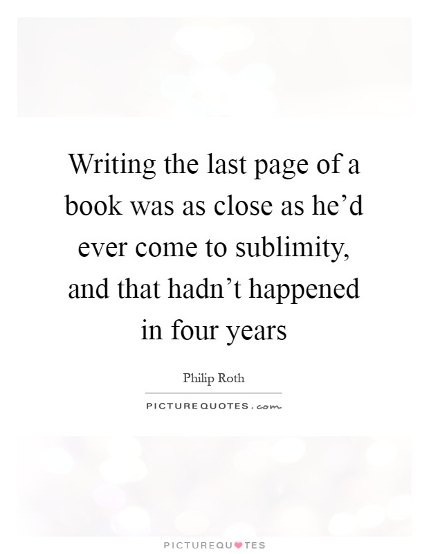 Writing the last page of a book was as close as he'd ever come to sublimity, and that hadn't happened in four years Picture Quote #1