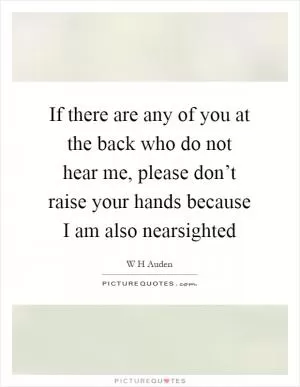 If there are any of you at the back who do not hear me, please don’t raise your hands because I am also nearsighted Picture Quote #1