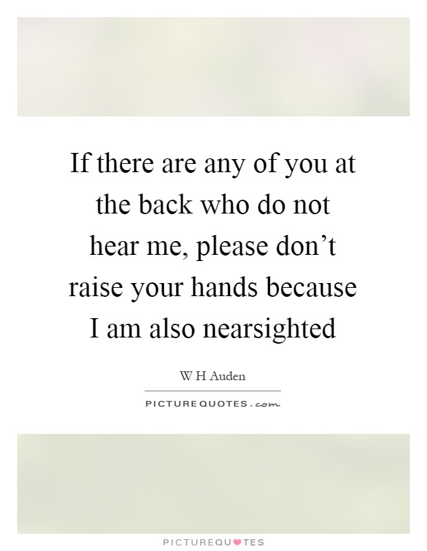 If there are any of you at the back who do not hear me, please don't raise your hands because I am also nearsighted Picture Quote #1