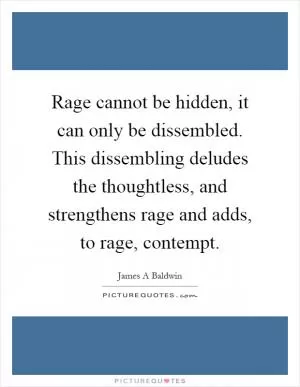 Rage cannot be hidden, it can only be dissembled. This dissembling deludes the thoughtless, and strengthens rage and adds, to rage, contempt Picture Quote #1