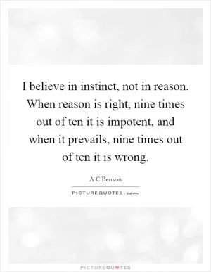I believe in instinct, not in reason. When reason is right, nine times out of ten it is impotent, and when it prevails, nine times out of ten it is wrong Picture Quote #1