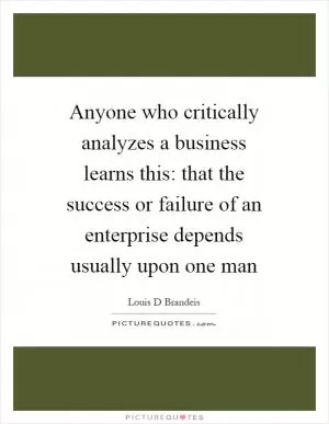 Anyone who critically analyzes a business learns this: that the success or failure of an enterprise depends usually upon one man Picture Quote #1