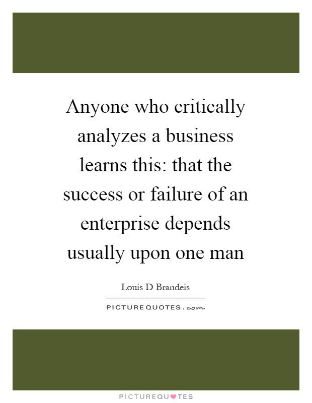 Anyone who critically analyzes a business learns this: that the success or failure of an enterprise depends usually upon one man Picture Quote #1