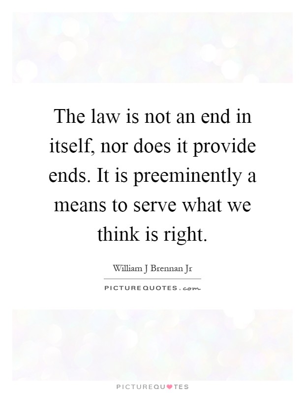 The law is not an end in itself, nor does it provide ends. It is preeminently a means to serve what we think is right Picture Quote #1