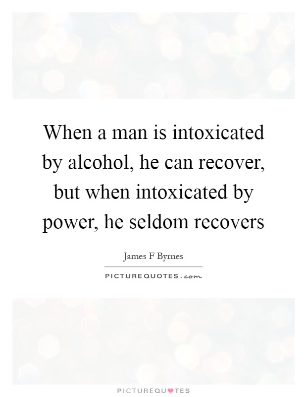 When a man is intoxicated by alcohol, he can recover, but when intoxicated by power, he seldom recovers Picture Quote #1