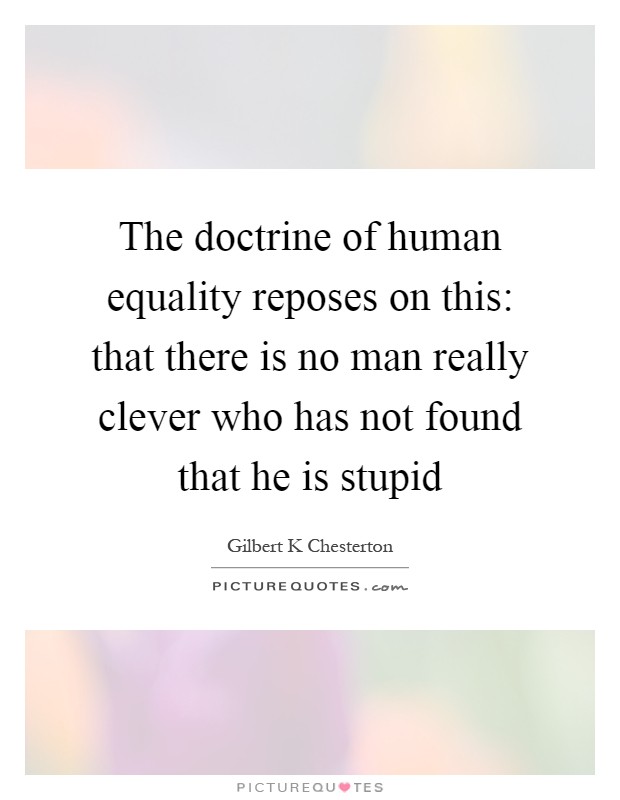 The doctrine of human equality reposes on this: that there is no man really clever who has not found that he is stupid Picture Quote #1