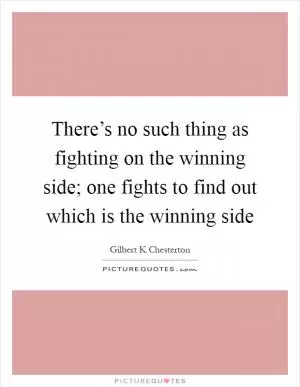 There’s no such thing as fighting on the winning side; one fights to find out which is the winning side Picture Quote #1