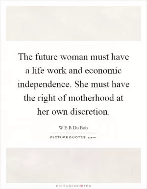 The future woman must have a life work and economic independence. She must have the right of motherhood at her own discretion Picture Quote #1