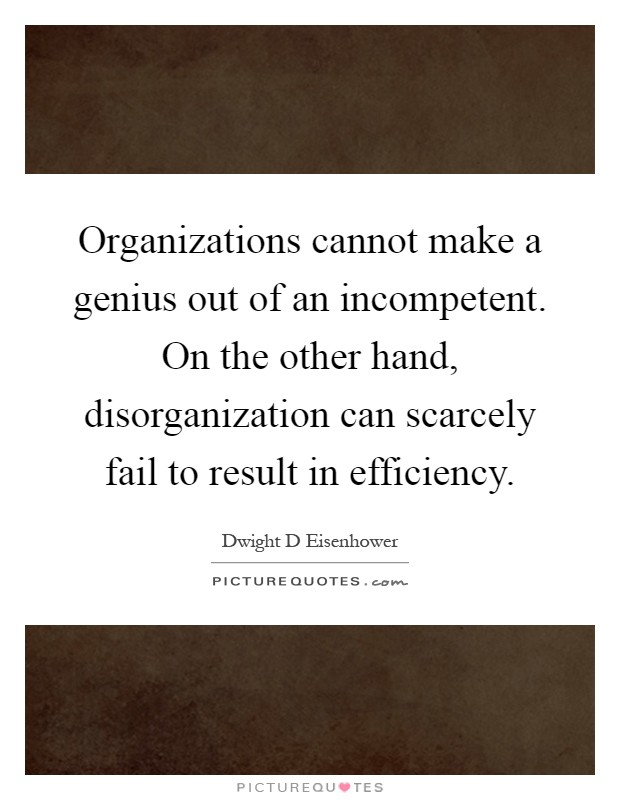 Organizations cannot make a genius out of an incompetent. On the other hand, disorganization can scarcely fail to result in efficiency Picture Quote #1