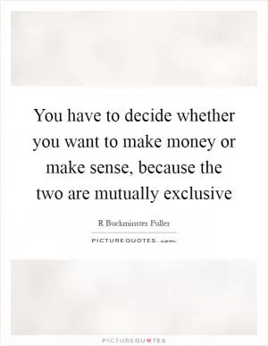 You have to decide whether you want to make money or make sense, because the two are mutually exclusive Picture Quote #1