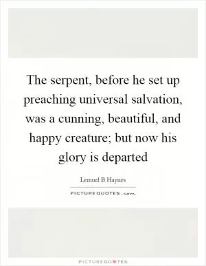 The serpent, before he set up preaching universal salvation, was a cunning, beautiful, and happy creature; but now his glory is departed Picture Quote #1