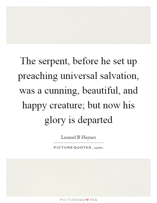The serpent, before he set up preaching universal salvation, was a cunning, beautiful, and happy creature; but now his glory is departed Picture Quote #1
