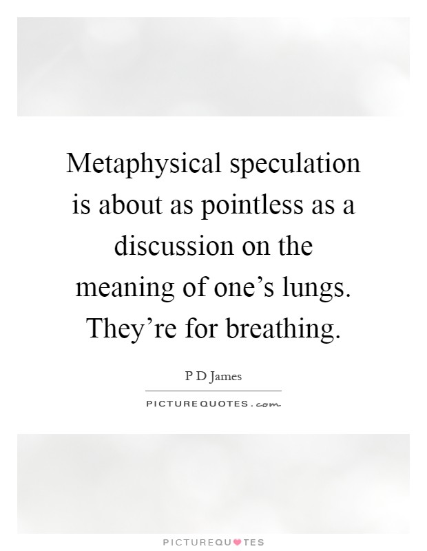 Metaphysical speculation is about as pointless as a discussion on the meaning of one's lungs. They're for breathing Picture Quote #1