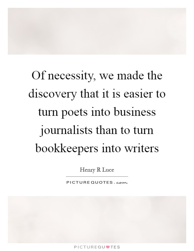 Of necessity, we made the discovery that it is easier to turn poets into business journalists than to turn bookkeepers into writers Picture Quote #1
