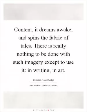 Content, it dreams awake, and spins the fabric of tales. There is really nothing to be done with such imagery except to use it: in writing, in art Picture Quote #1