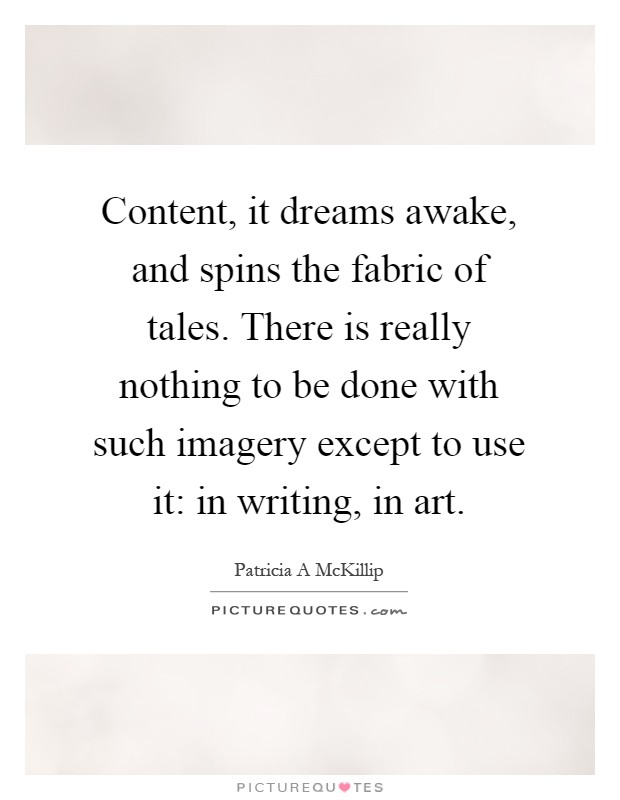 Content, it dreams awake, and spins the fabric of tales. There is really nothing to be done with such imagery except to use it: in writing, in art Picture Quote #1