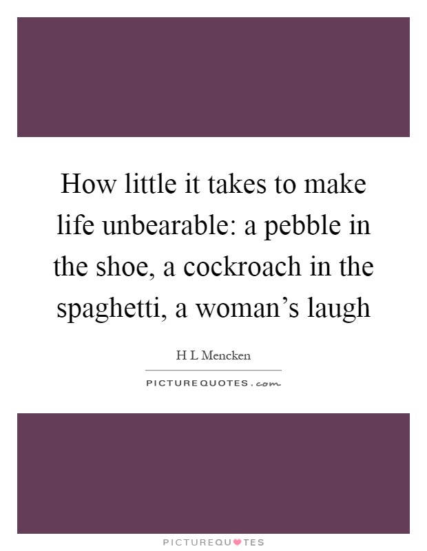 How little it takes to make life unbearable: a pebble in the shoe, a cockroach in the spaghetti, a woman's laugh Picture Quote #1