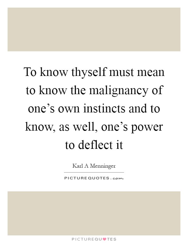 To know thyself must mean to know the malignancy of one's own instincts and to know, as well, one's power to deflect it Picture Quote #1