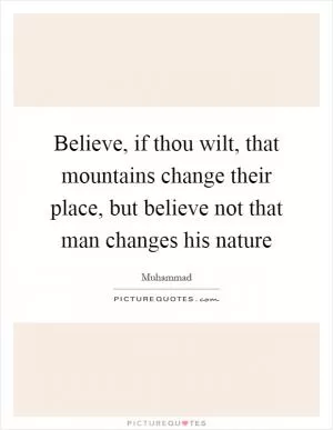 Believe, if thou wilt, that mountains change their place, but believe not that man changes his nature Picture Quote #1