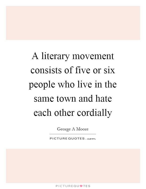 A literary movement consists of five or six people who live in the same town and hate each other cordially Picture Quote #1