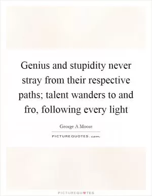 Genius and stupidity never stray from their respective paths; talent wanders to and fro, following every light Picture Quote #1