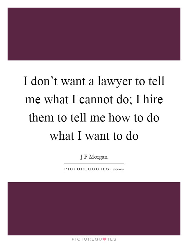I don't want a lawyer to tell me what I cannot do; I hire them to tell me how to do what I want to do Picture Quote #1