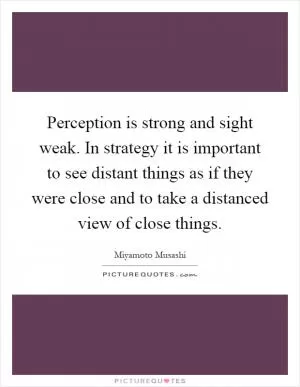 Perception is strong and sight weak. In strategy it is important to see distant things as if they were close and to take a distanced view of close things Picture Quote #1