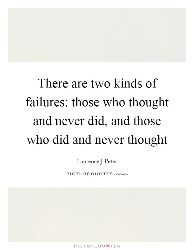 There are two kinds of failures: those who thought and never did, and those who did and never thought Picture Quote #1