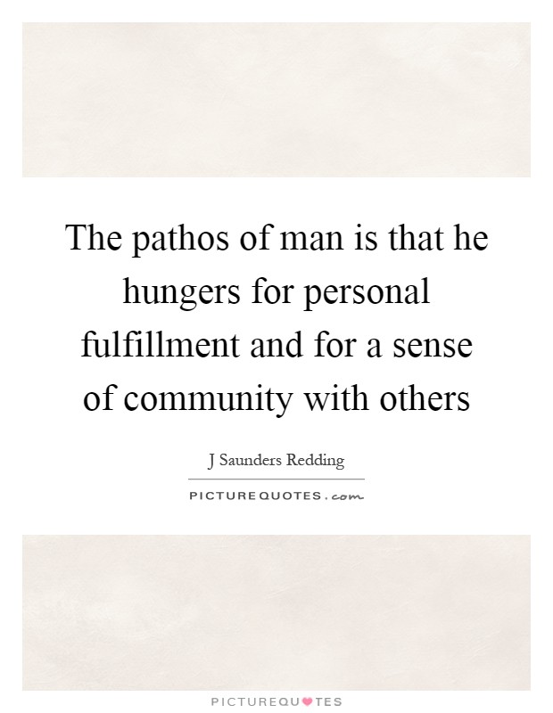 The pathos of man is that he hungers for personal fulfillment and for a sense of community with others Picture Quote #1