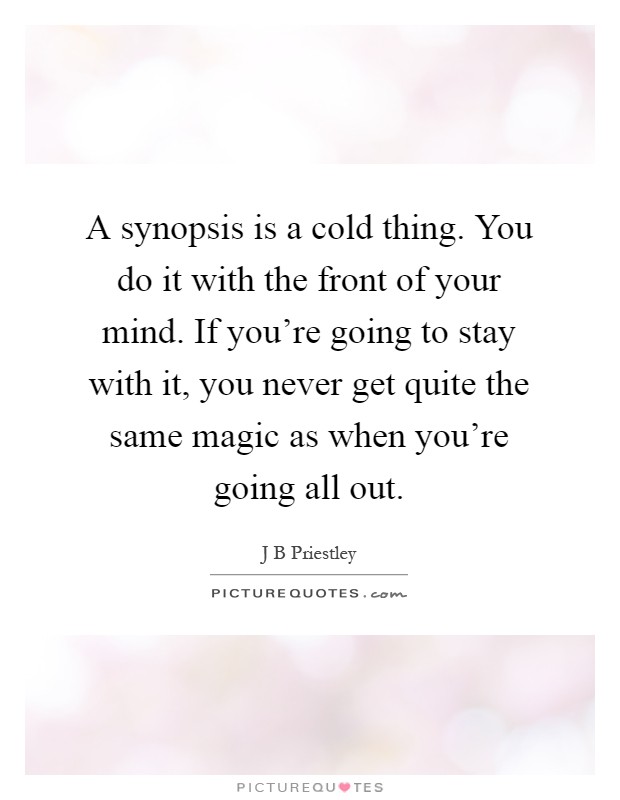 A synopsis is a cold thing. You do it with the front of your mind. If you're going to stay with it, you never get quite the same magic as when you're going all out Picture Quote #1