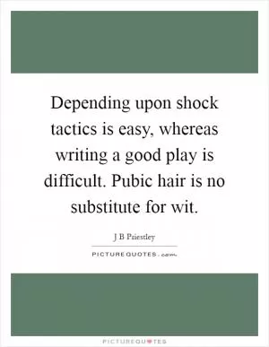 Depending upon shock tactics is easy, whereas writing a good play is difficult. Pubic hair is no substitute for wit Picture Quote #1