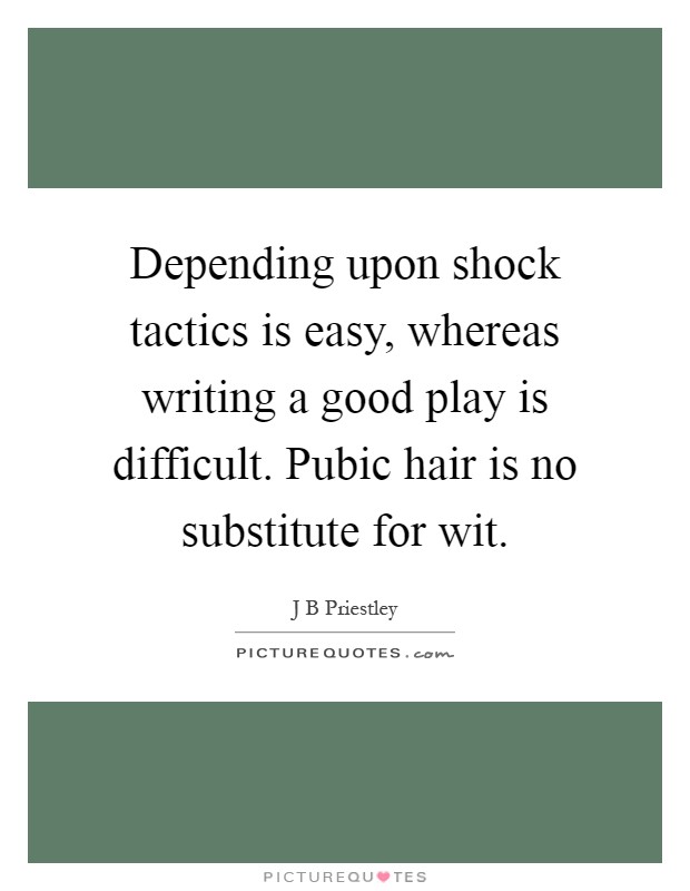Depending upon shock tactics is easy, whereas writing a good play is difficult. Pubic hair is no substitute for wit Picture Quote #1