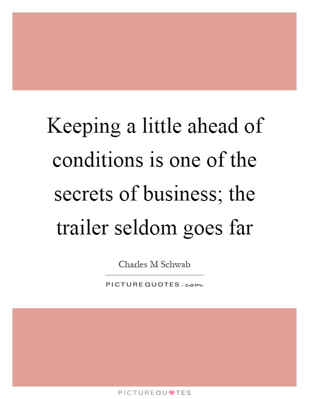 Keeping a little ahead of conditions is one of the secrets of business; the trailer seldom goes far Picture Quote #1