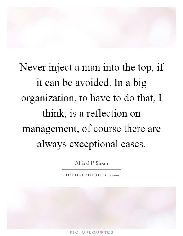 Never inject a man into the top, if it can be avoided. In a big organization, to have to do that, I think, is a reflection on management, of course there are always exceptional cases Picture Quote #1