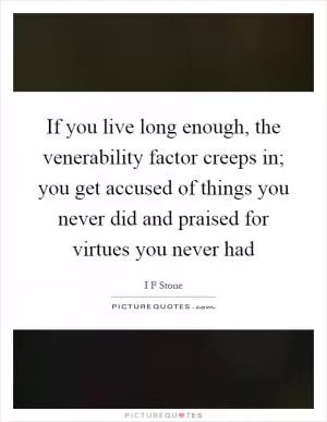 If you live long enough, the venerability factor creeps in; you get accused of things you never did and praised for virtues you never had Picture Quote #1