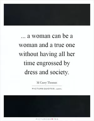 ... a woman can be a woman and a true one without having all her time engrossed by dress and society Picture Quote #1
