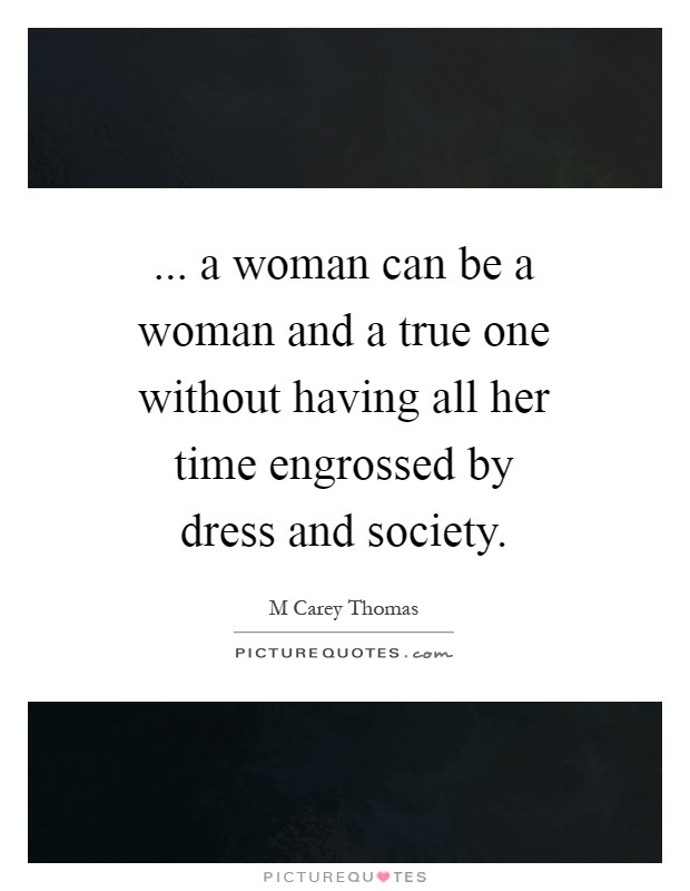 ... a woman can be a woman and a true one without having all her time engrossed by dress and society Picture Quote #1