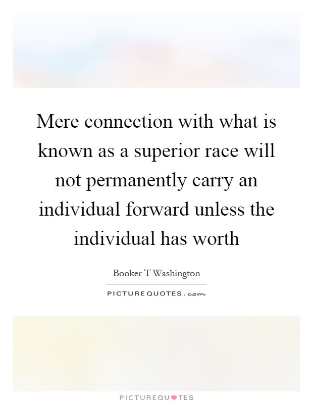 Mere connection with what is known as a superior race will not permanently carry an individual forward unless the individual has worth Picture Quote #1