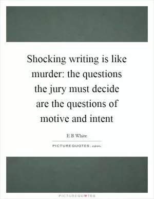 Shocking writing is like murder: the questions the jury must decide are the questions of motive and intent Picture Quote #1
