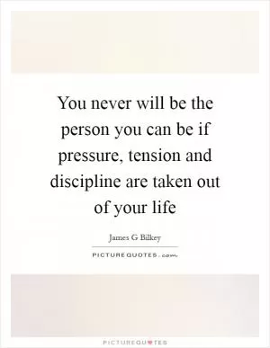 You never will be the person you can be if pressure, tension and discipline are taken out of your life Picture Quote #1