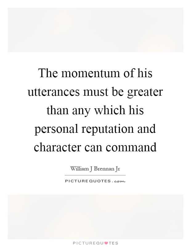 The momentum of his utterances must be greater than any which his personal reputation and character can command Picture Quote #1