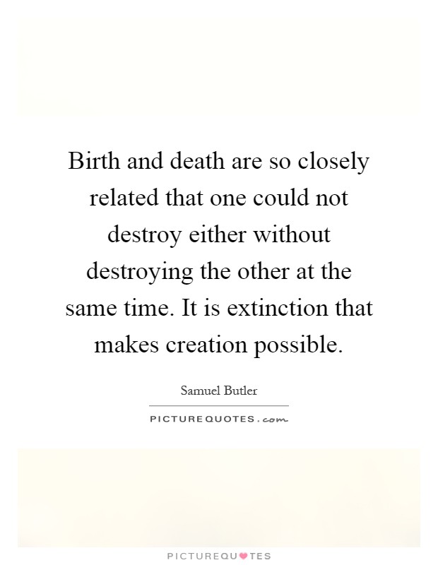 Birth and death are so closely related that one could not destroy either without destroying the other at the same time. It is extinction that makes creation possible Picture Quote #1