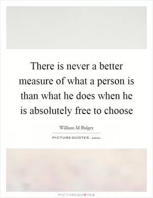 There is never a better measure of what a person is than what he does when he is absolutely free to choose Picture Quote #1