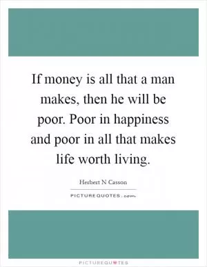 If money is all that a man makes, then he will be poor. Poor in happiness and poor in all that makes life worth living Picture Quote #1