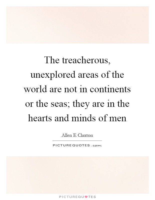 The treacherous, unexplored areas of the world are not in continents or the seas; they are in the hearts and minds of men Picture Quote #1