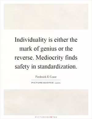 Individuality is either the mark of genius or the reverse. Mediocrity finds safety in standardization Picture Quote #1