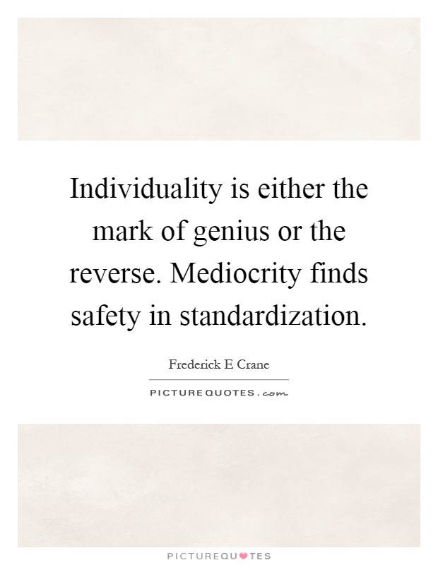 Individuality is either the mark of genius or the reverse. Mediocrity finds safety in standardization Picture Quote #1